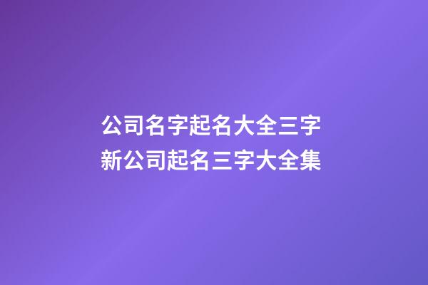 公司名字起名大全三字 新公司起名三字大全集-第1張-公司起名-玄機派
